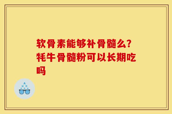 软骨素能够补骨髓么？牦牛骨髓粉可以长期吃吗