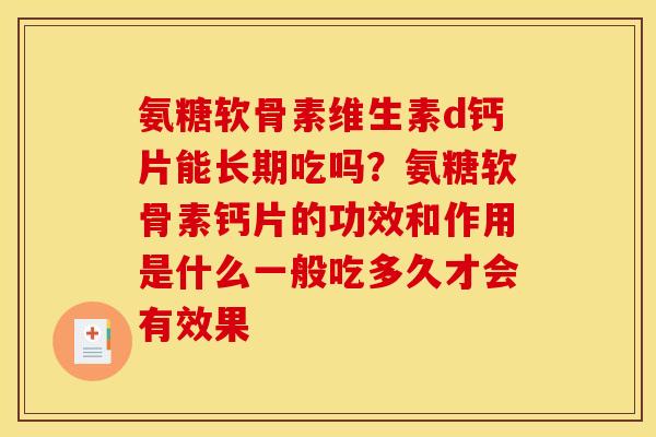 氨糖软骨素维生素d钙片能长期吃吗？氨糖软骨素钙片的功效和作用是什么一般吃多久才会有效果