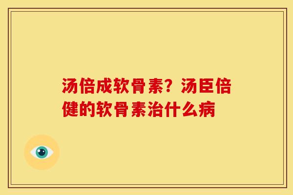 汤倍成软骨素？汤臣倍健的软骨素治什么病