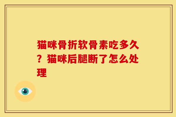 猫咪骨折软骨素吃多久？猫咪后腿断了怎么处理
