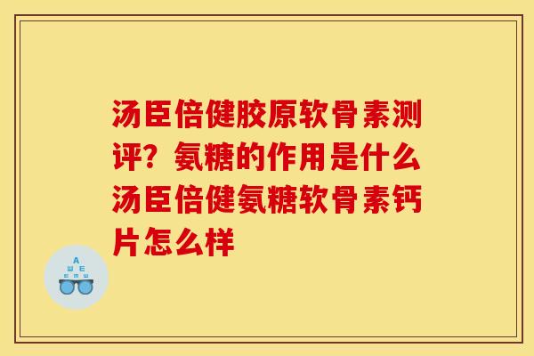 汤臣倍健胶原软骨素测评？氨糖的作用是什么汤臣倍健氨糖软骨素钙片怎么样