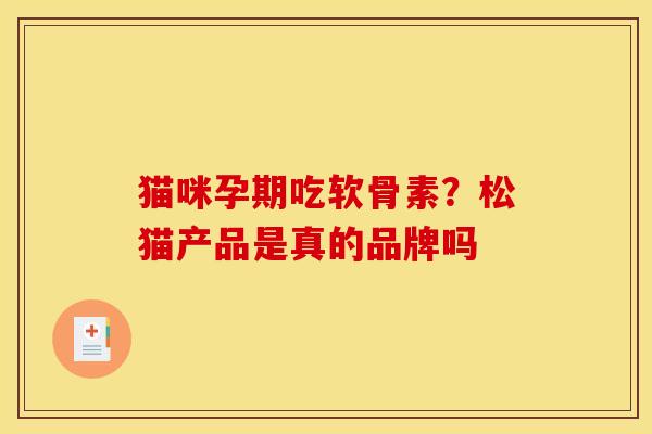 猫咪孕期吃软骨素？松猫产品是真的品牌吗