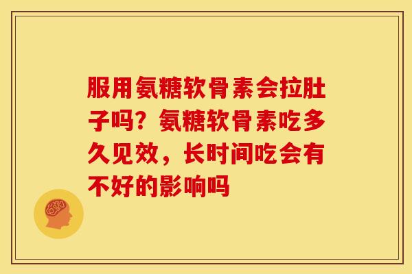 服用氨糖软骨素会拉肚子吗？氨糖软骨素吃多久见效，长时间吃会有不好的影响吗