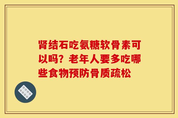 肾结石吃氨糖软骨素可以吗？老年人要多吃哪些食物预防骨质疏松