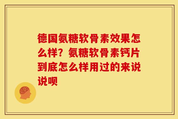 德国氨糖软骨素效果怎么样？氨糖软骨素钙片到底怎么样用过的来说说呗