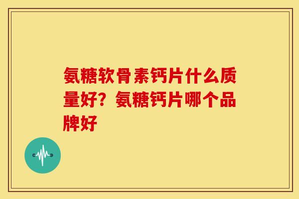 氨糖软骨素钙片什么质量好？氨糖钙片哪个品牌好