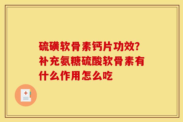 硫磺软骨素钙片功效？补充氨糖硫酸软骨素有什么作用怎么吃