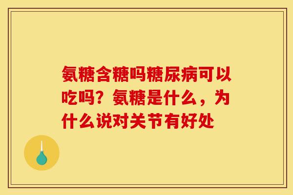 氨糖含糖吗糖尿病可以吃吗？氨糖是什么，为什么说对关节有好处