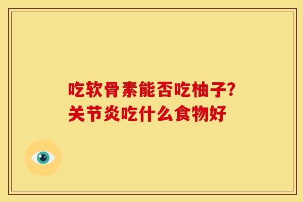 吃软骨素能否吃柚子？关节炎吃什么食物好