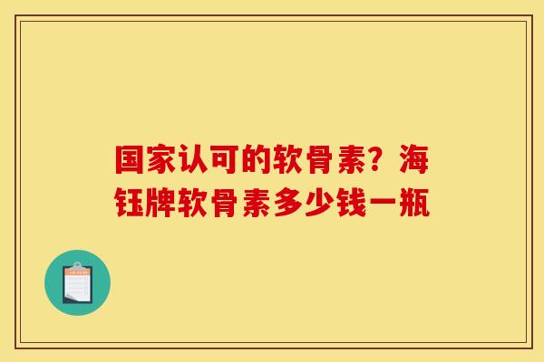 国家认可的软骨素？海钰牌软骨素多少钱一瓶