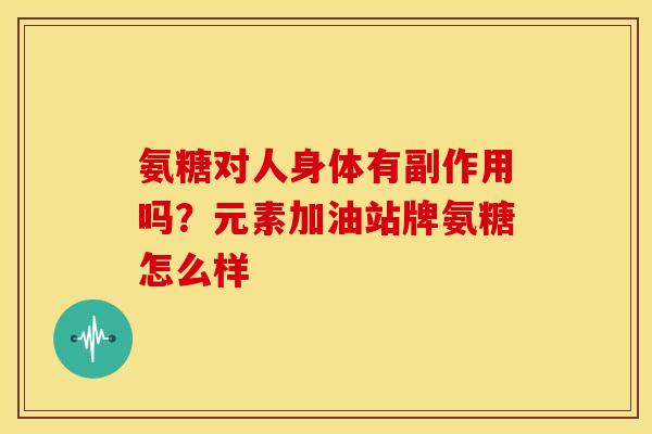 氨糖对人身体有副作用吗？元素加油站牌氨糖怎么样