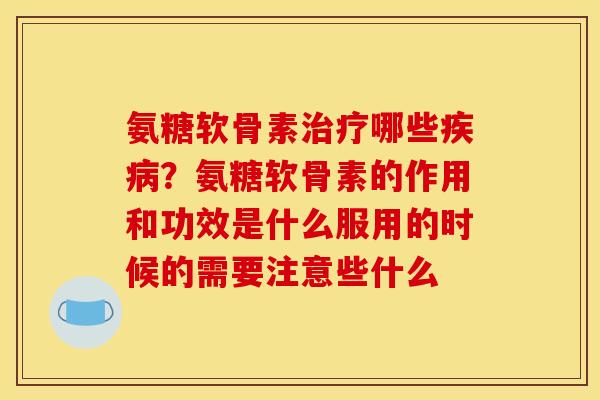 氨糖软骨素治疗哪些疾病？氨糖软骨素的作用和功效是什么服用的时候的需要注意些什么