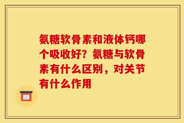 氨糖软骨素和液体钙哪个吸收好？氨糖与软骨素有什么区别，对关节有什么作用