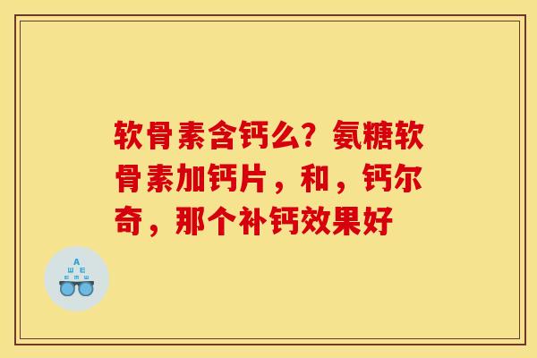 软骨素含钙么？氨糖软骨素加钙片，和，钙尔奇，那个补钙效果好
