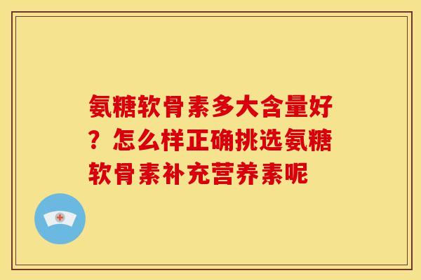 氨糖软骨素多大含量好？怎么样正确挑选氨糖软骨素补充营养素呢