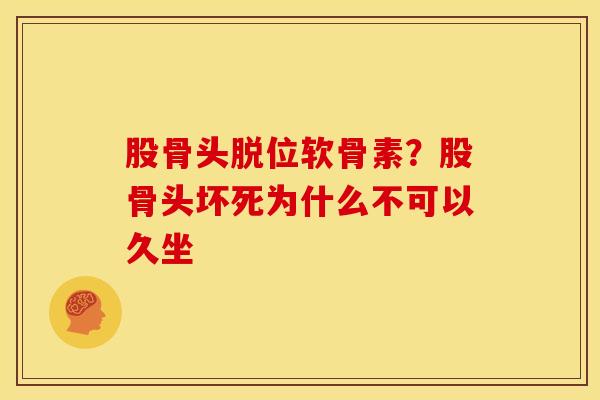 股骨头脱位软骨素？股骨头坏死为什么不可以久坐