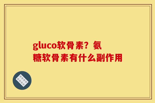 gluco软骨素？氨糖软骨素有什么副作用