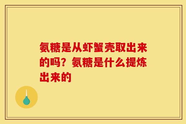 氨糖是从虾蟹壳取出来的吗？氨糖是什么提炼出来的