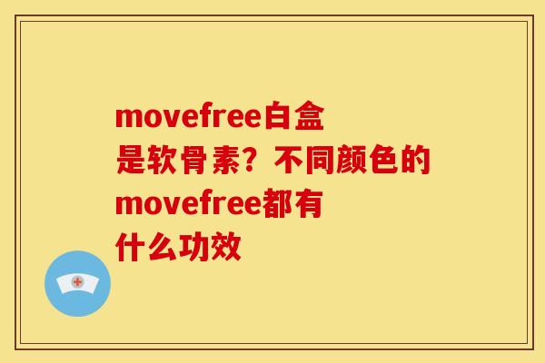 movefree白盒是软骨素？不同颜色的movefree都有什么功效