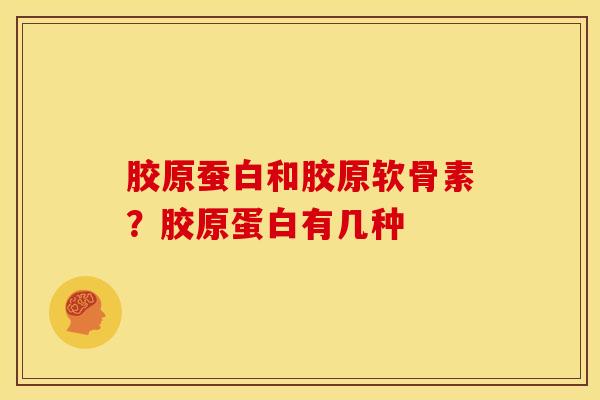 胶原蚕白和胶原软骨素？胶原蛋白有几种