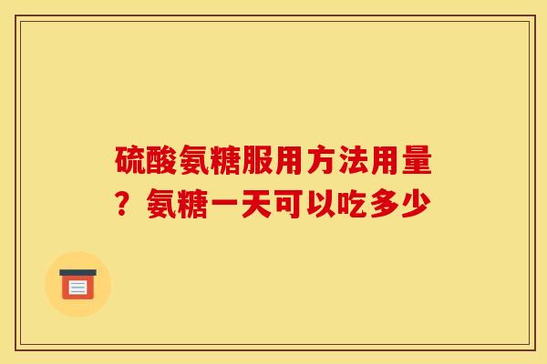硫酸氨糖服用方法用量？氨糖一天可以吃多少