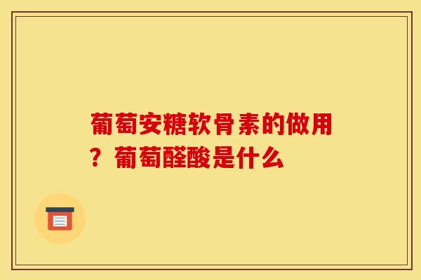 葡萄安糖软骨素的做用？葡萄醛酸是什么