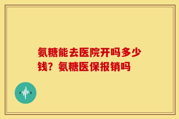 氨糖能去医院开吗多少钱？氨糖医保报销吗