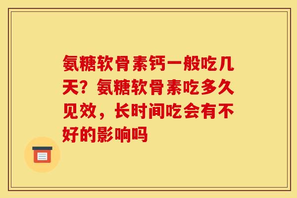 氨糖软骨素钙一般吃几天？氨糖软骨素吃多久见效，长时间吃会有不好的影响吗