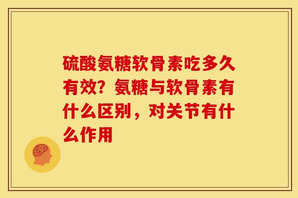 硫酸氨糖软骨素吃多久有效？氨糖与软骨素有什么区别，对关节有什么作用
