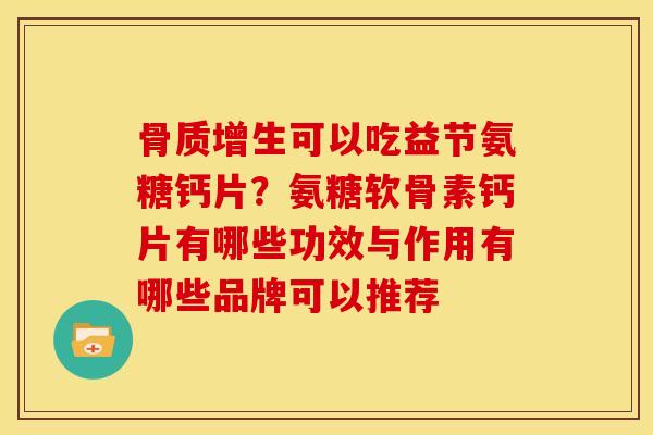 骨质增生可以吃益节氨糖钙片？氨糖软骨素钙片有哪些功效与作用有哪些品牌可以推荐