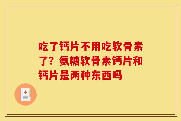 吃了钙片不用吃软骨素了？氨糖软骨素钙片和钙片是两种东西吗-第1张图片-关节骑士