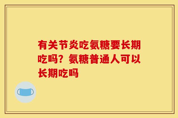 有关节炎吃氨糖要长期吃吗？氨糖普通人可以长期吃吗