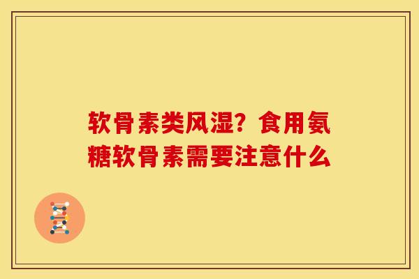 软骨素类风湿？食用氨糖软骨素需要注意什么