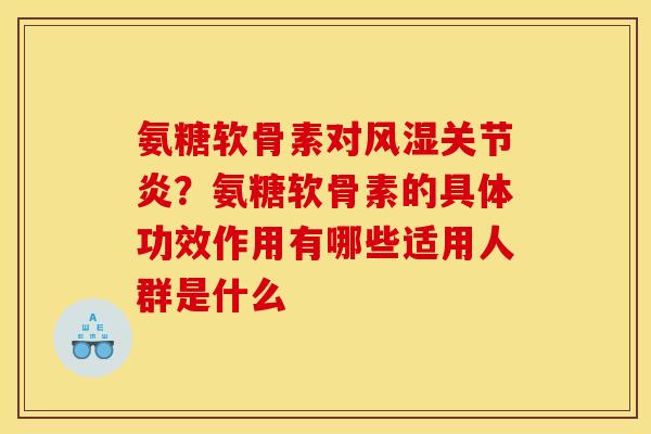 氨糖软骨素对风湿关节炎？氨糖软骨素的具体功效作用有哪些适用人群是什么