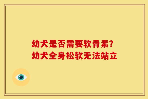 幼犬是否需要软骨素？幼犬全身松软无法站立