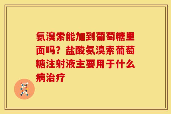 氨溴索能加到葡萄糖里面吗？盐酸氨溴索葡萄糖注射液主要用于什么病治疗