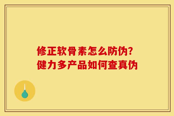 修正软骨素怎么防伪？健力多产品如何查真伪