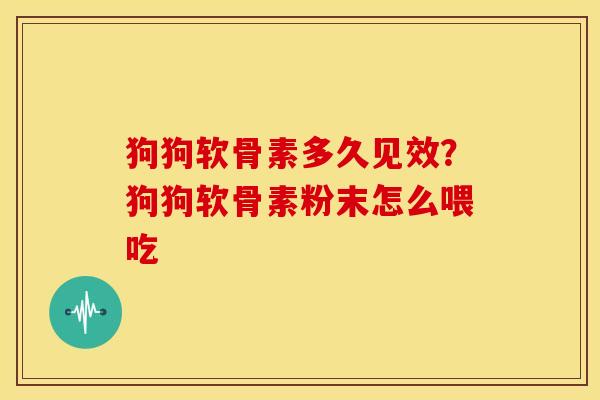 狗狗软骨素多久见效？狗狗软骨素粉末怎么喂吃