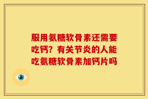 服用氨糖软骨素还需要吃钙？有关节炎的人能吃氨糖软骨素加钙片吗