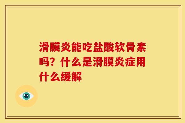 滑膜炎能吃盐酸软骨素吗？什么是滑膜炎症用什么缓解