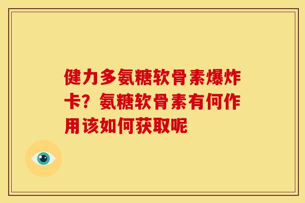 健力多氨糖软骨素爆炸卡？氨糖软骨素有何作用该如何获取呢