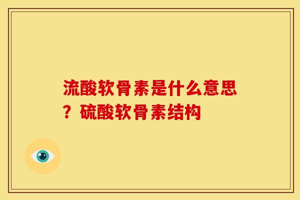 流酸软骨素是什么意思?硫酸软骨素结构-第1张图片-关节骑士 流酸软骨素是什么意思?硫酸软骨素结构-第1张图片-关节骑士