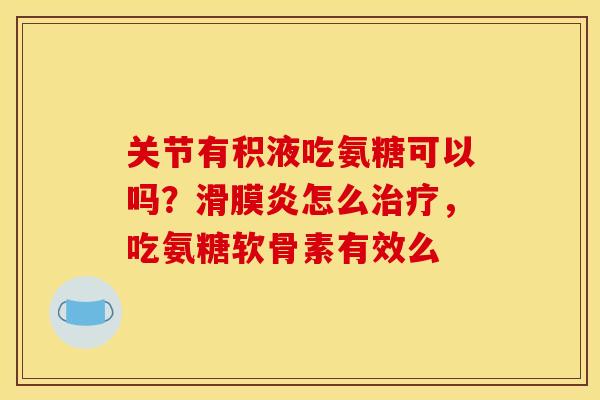 关节有积液吃氨糖可以吗?滑膜炎怎么治疗,吃氨糖软骨素有效么-第1张图片-关节骑士 关节有积液吃氨糖可以吗?滑膜炎怎么治疗,吃氨糖软骨素有效么-第1张图片-关节骑士