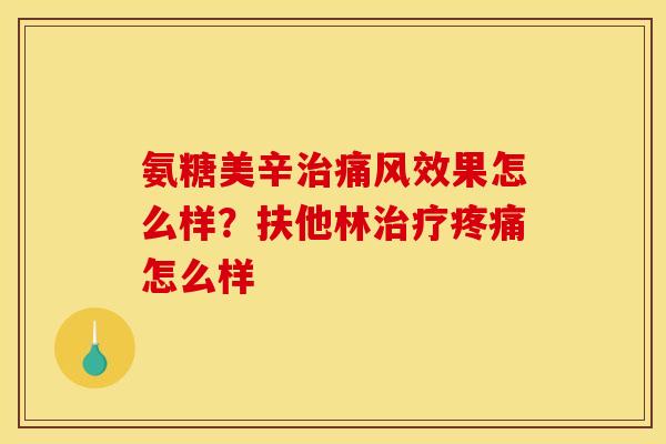 氨糖美辛治痛风效果怎么样？扶他林治疗疼痛怎么样