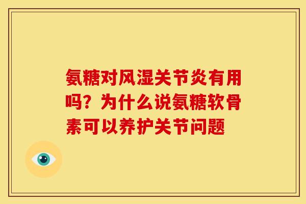 氨糖对风湿关节炎有用吗？为什么说氨糖软骨素可以养护关节问题