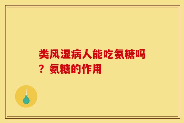 类风湿病人能吃氨糖吗？氨糖的作用