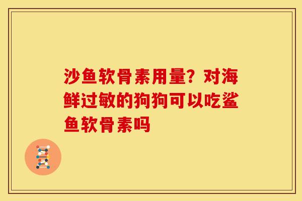 沙鱼软骨素用量？对海鲜过敏的狗狗可以吃鲨鱼软骨素吗