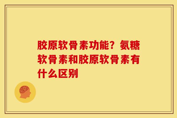 胶原软骨素功能?氨糖软骨素和胶原软骨素有什么区别-第1张图片-关节骑士 胶原软骨素功能?氨糖软骨素和胶原软骨素有什么区别-第1张图片-关节骑士
