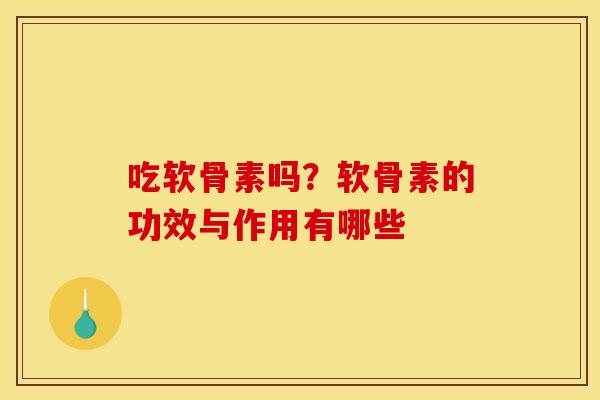 吃软骨素吗？软骨素的功效与作用有哪些