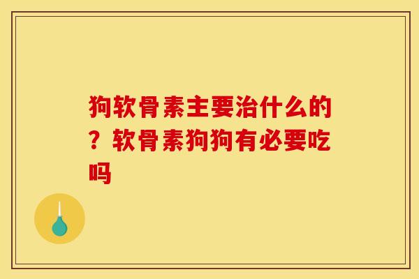 狗软骨素主要治什么的？软骨素狗狗有必要吃吗